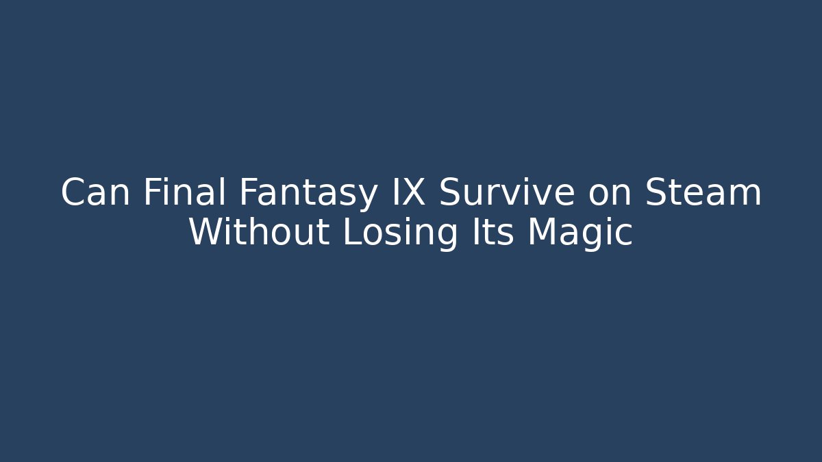 Can Final Fantasy IX Survive on Steam Without Losing Its Magic