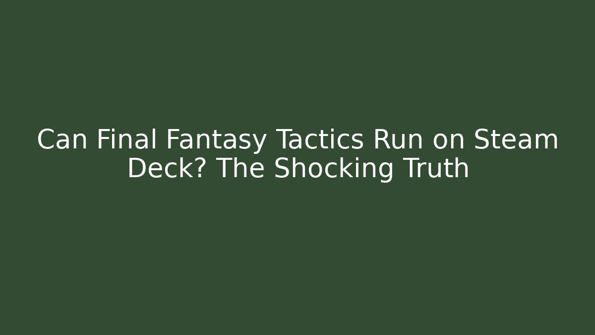 Can Final Fantasy Tactics Run on Steam Deck? The Shocking Truth