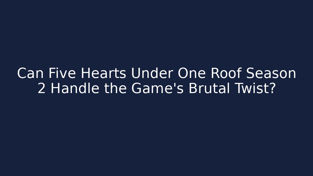 Can Five Hearts Under One Roof Season 2 Handle the Game's Brutal Twist?