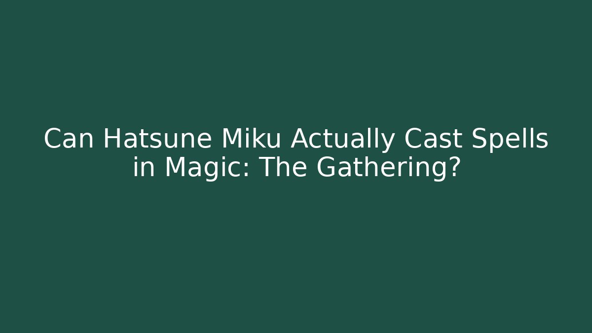 Can Hatsune Miku Actually Cast Spells in Magic: The Gathering?