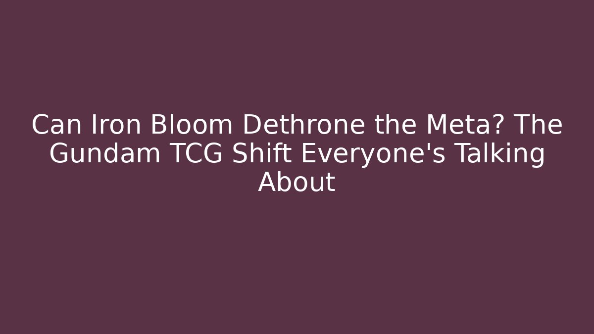 Can Iron Bloom Dethrone the Meta? The Gundam TCG Shift Everyone's Talking About