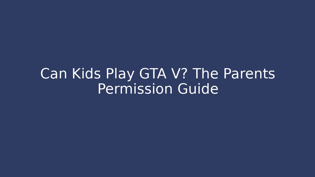 Can Kids Play GTA V? The Parents Permission Guide