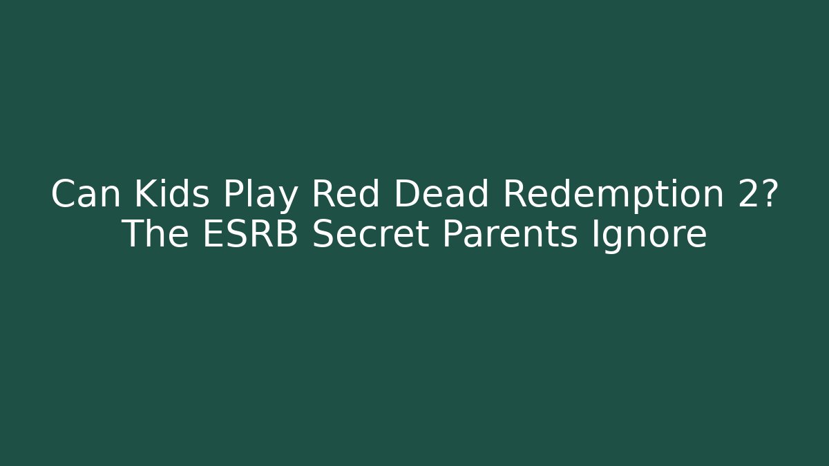 Can Kids Play Red Dead Redemption 2? The ESRB Secret Parents Ignore
