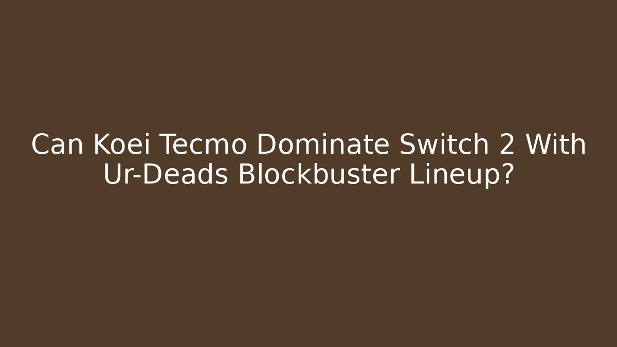 Can Koei Tecmo Dominate Switch 2 With Ur-Deads Blockbuster Lineup?