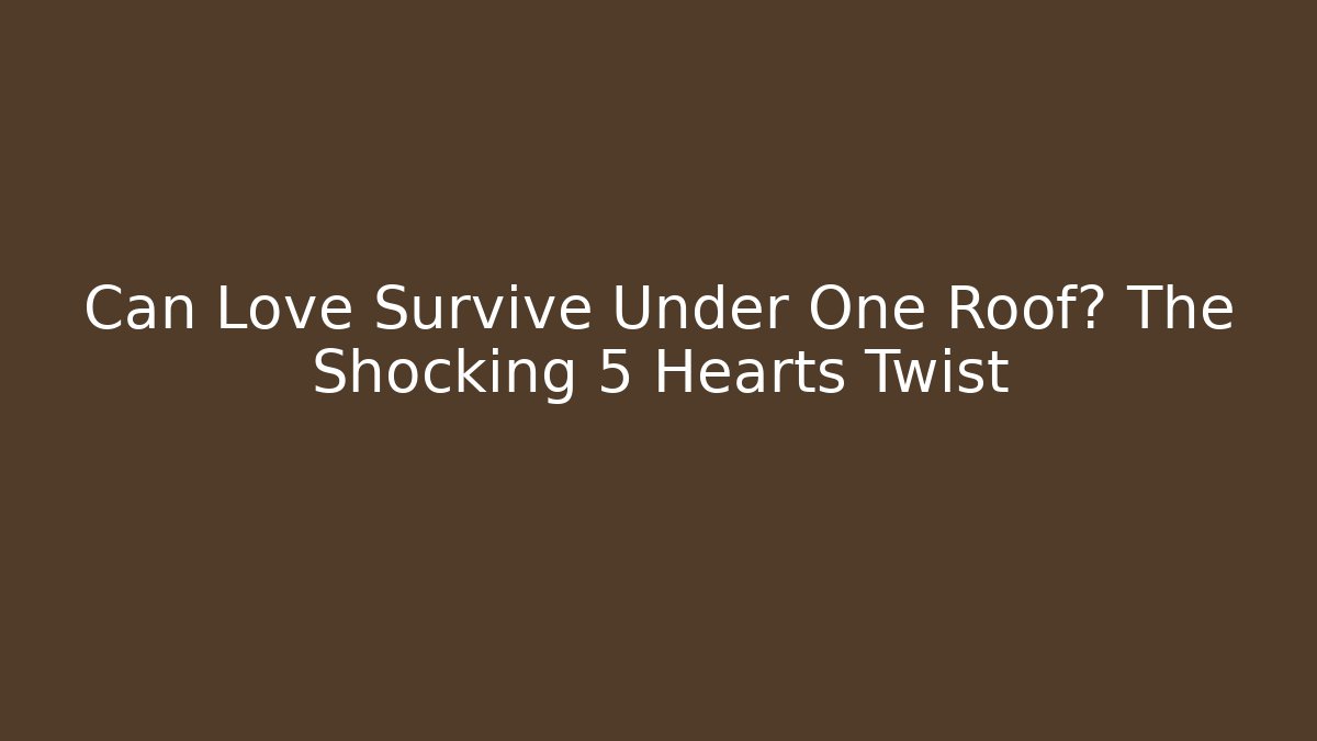 Can Love Survive Under One Roof? The Shocking 5 Hearts Twist