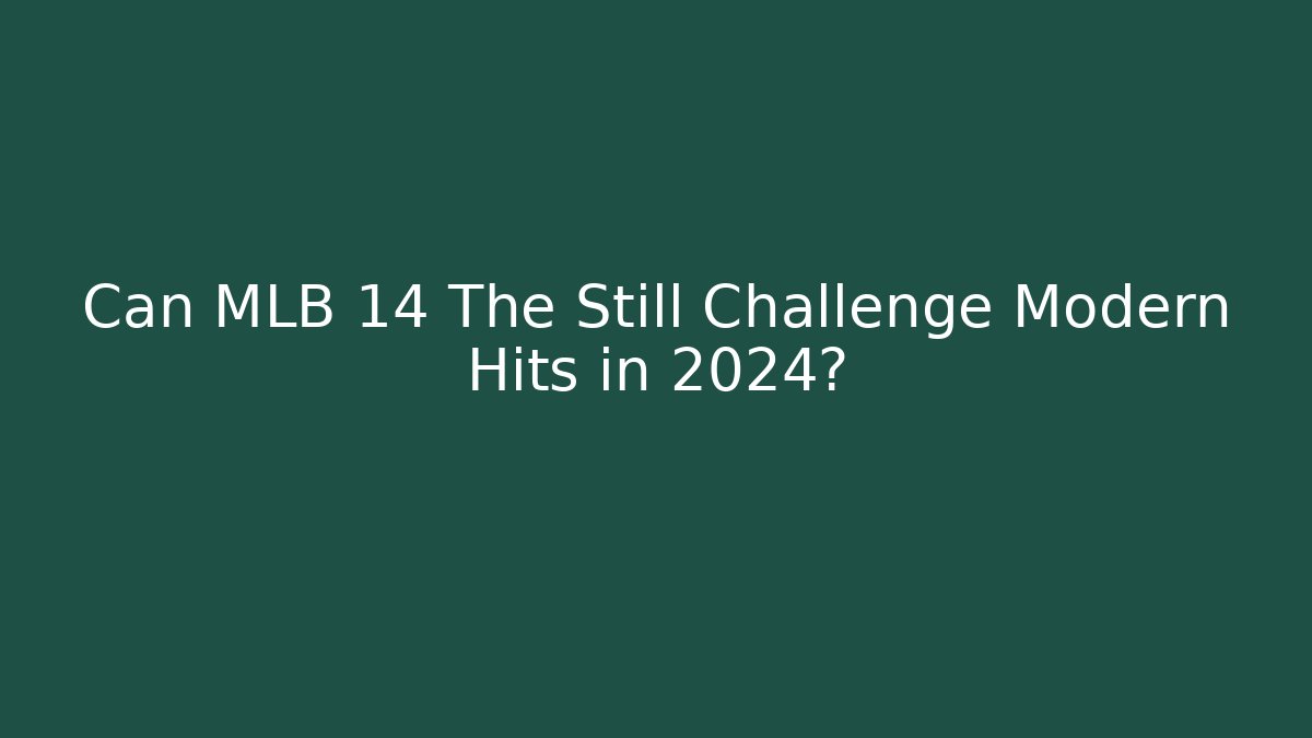 Can MLB 14 The Still Challenge Modern Hits in 2024?