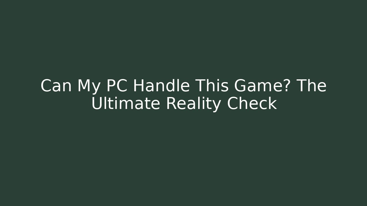 Can My PC Handle This Game? The Ultimate Reality Check