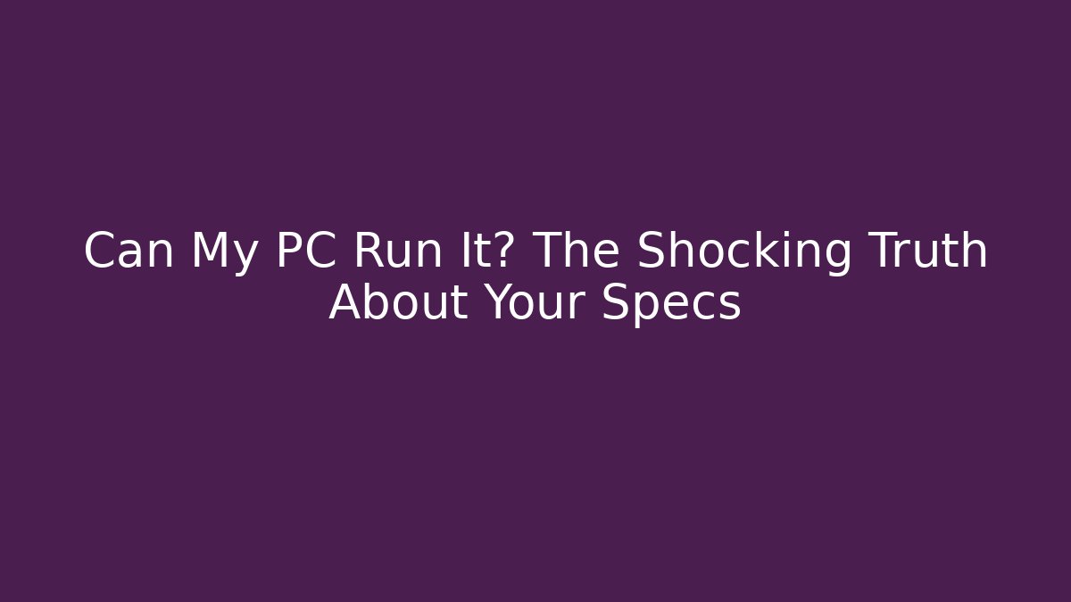 Can My PC Run It? The Shocking Truth About Your Specs