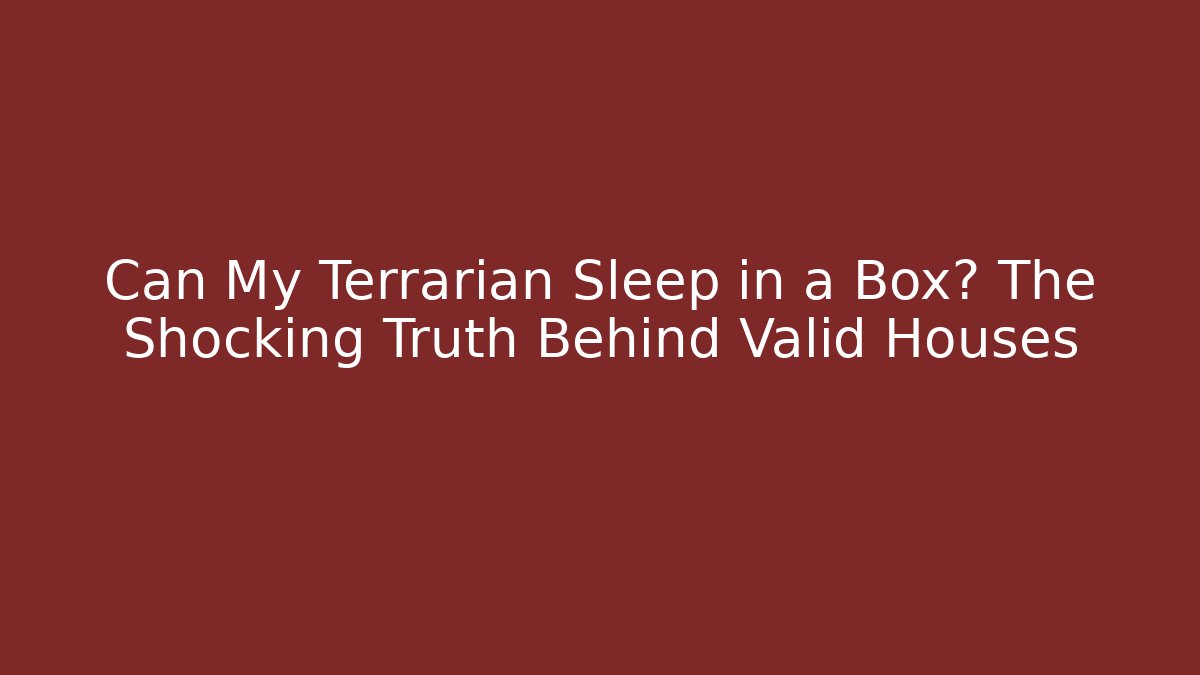 Can My Terrarian Sleep in a Box? The Shocking Truth Behind Valid Houses