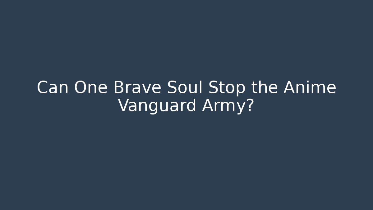 Can One Brave Soul Stop the Anime Vanguard Army?