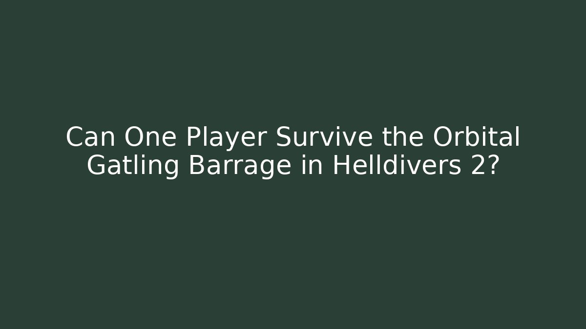 Can One Player Survive the Orbital Gatling Barrage in Helldivers 2?