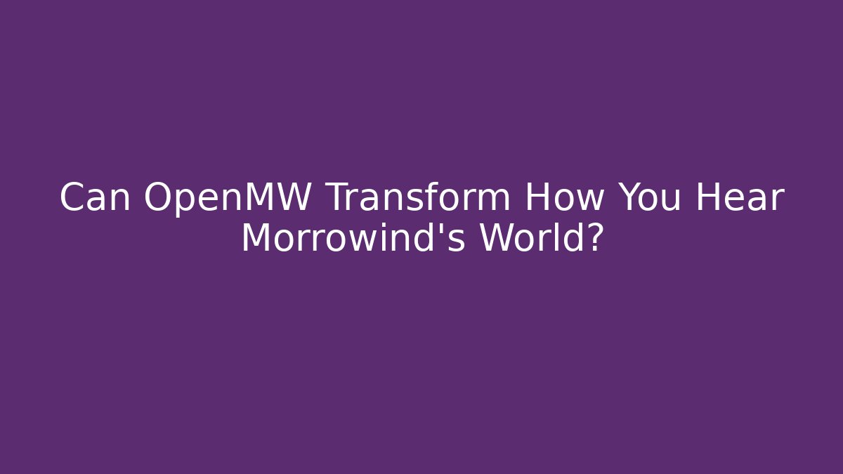 Can OpenMW Transform How You Hear Morrowind's World? - Felix Cat Insurance