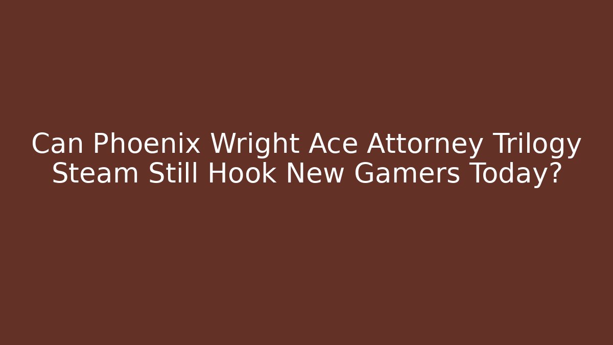 Can Phoenix Wright Ace Attorney Trilogy Steam Still Hook New Gamers Today?