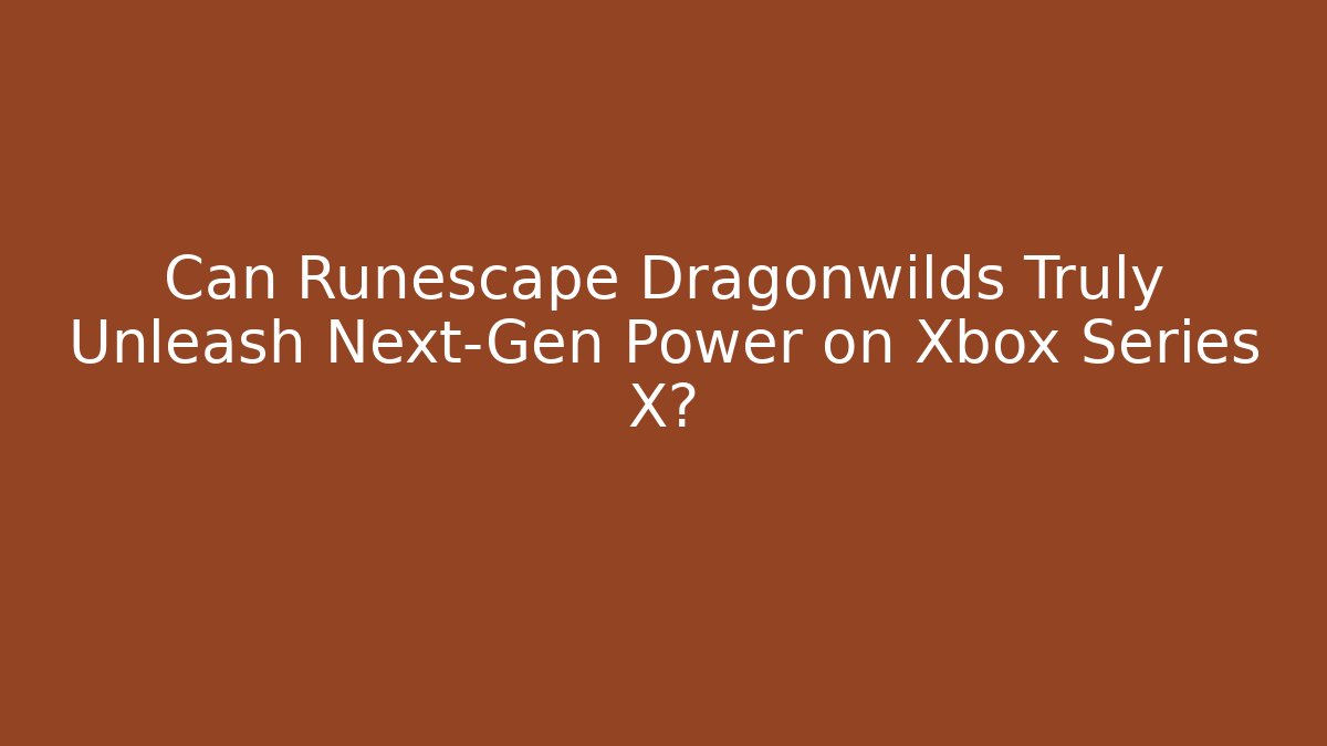 Can Runescape Dragonwilds Truly Unleash Next-Gen Power on Xbox Series X?