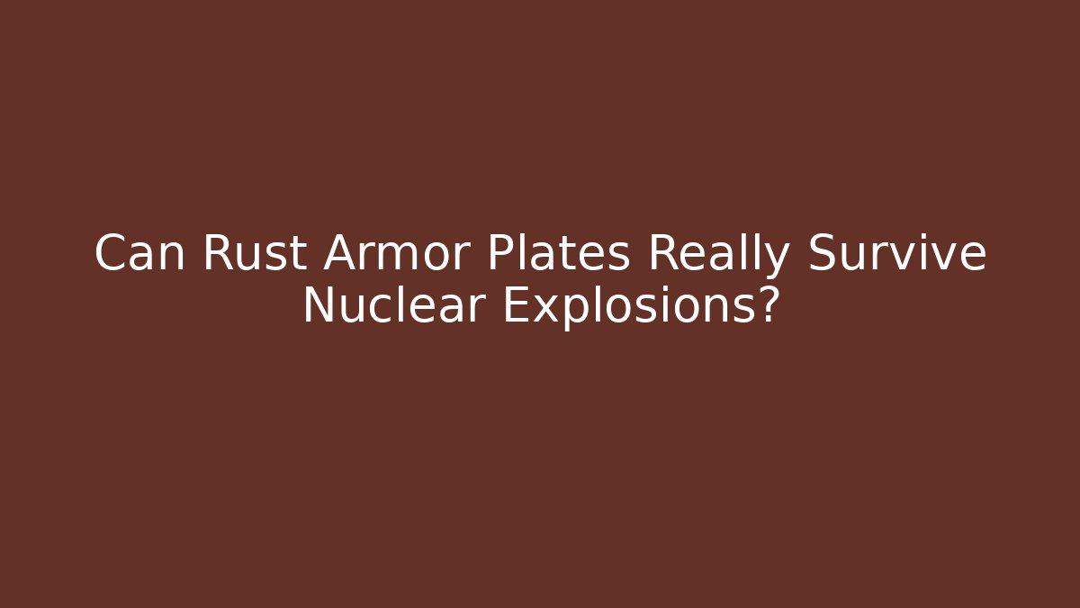 Can Rust Armor Plates Really Survive Nuclear Explosions?