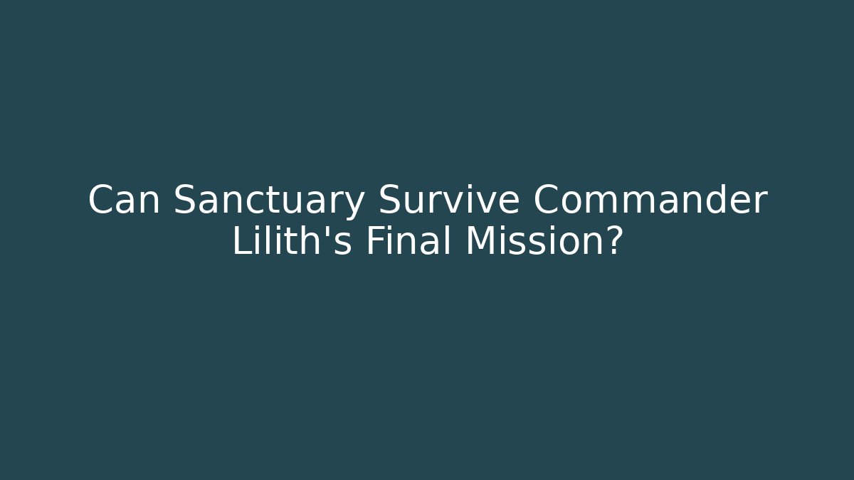 Can Sanctuary Survive Commander Lilith's Final Mission?