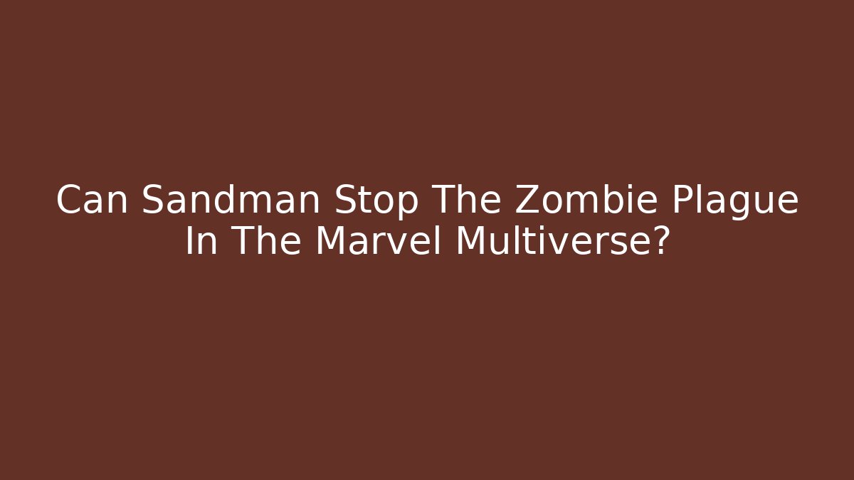 Can Sandman Stop The Zombie Plague In The Marvel Multiverse?