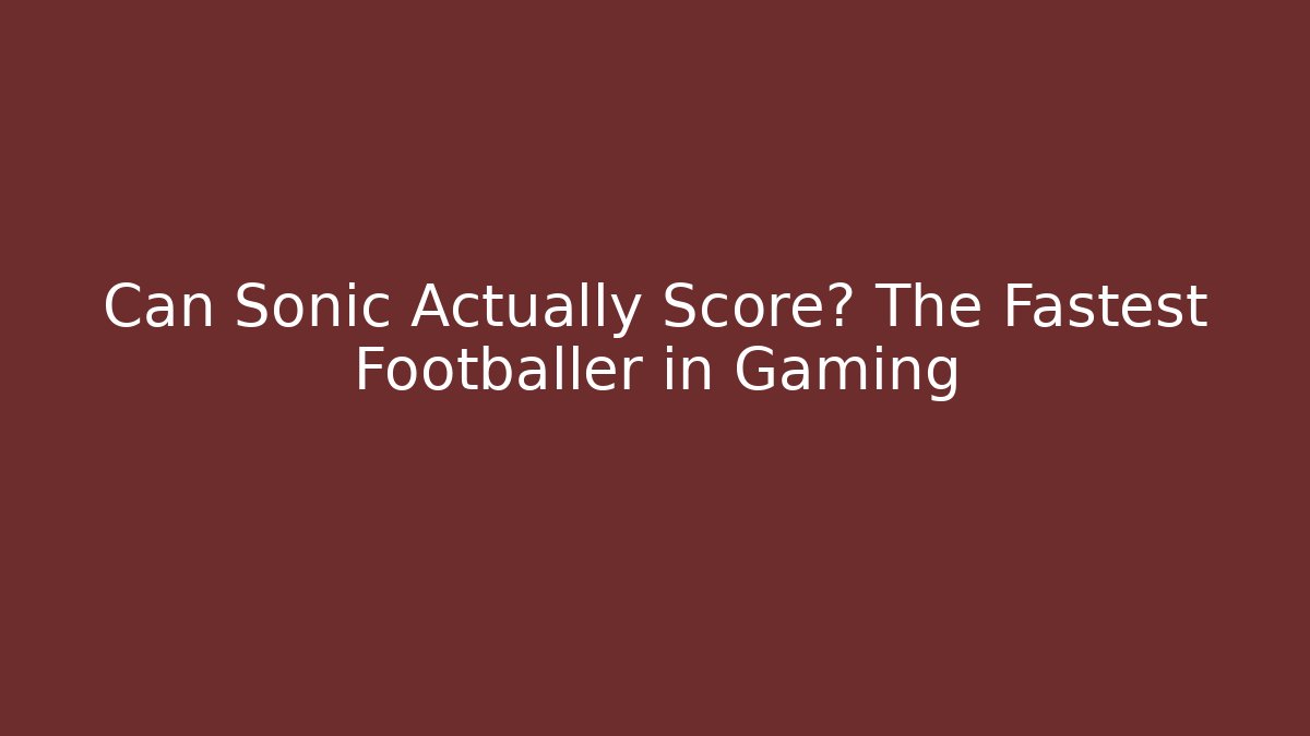 Can Sonic Actually Score? The Fastest Footballer in Gaming