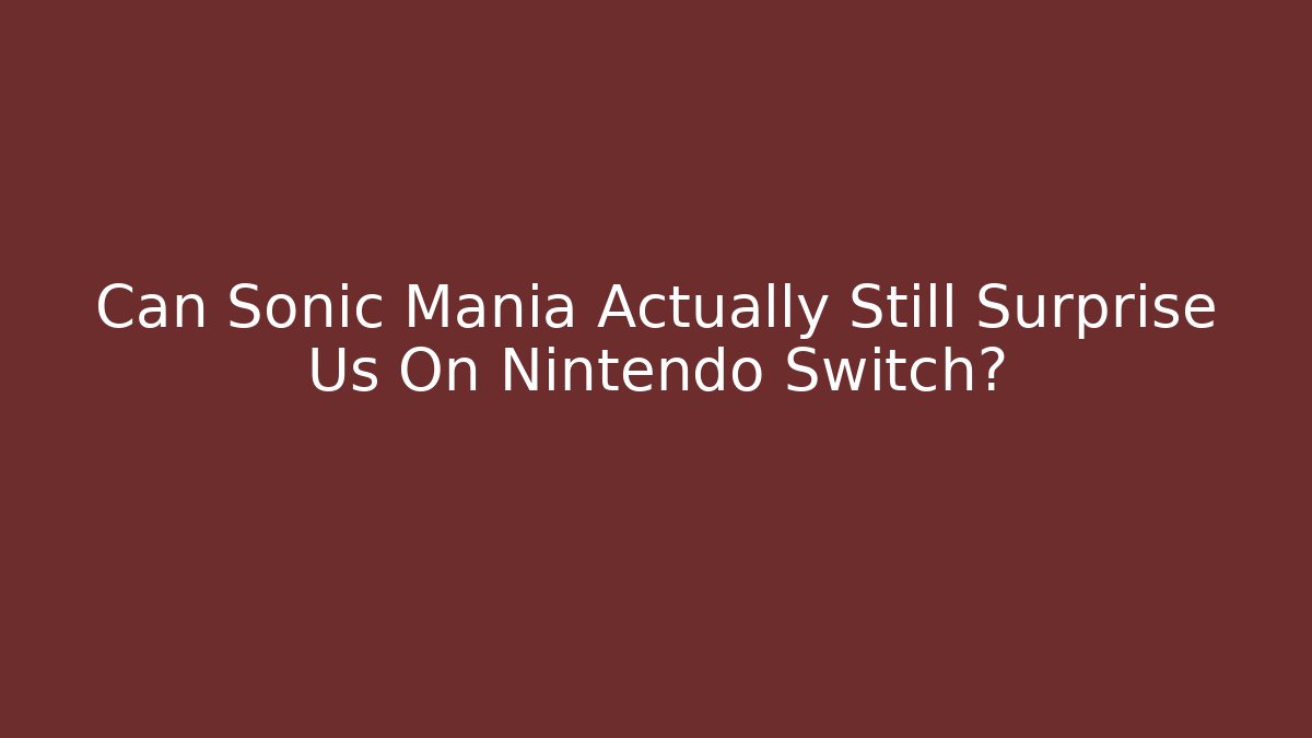 Can Sonic Mania Actually Still Surprise Us On Nintendo Switch?