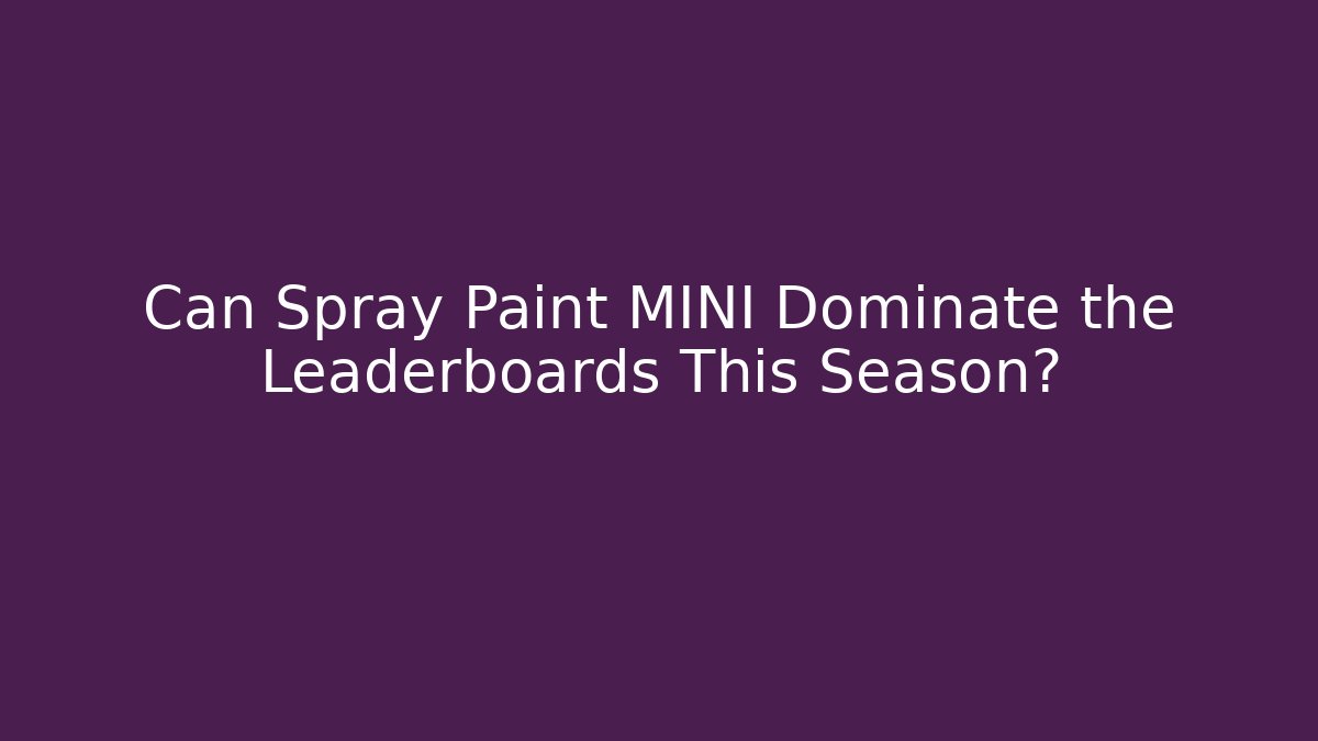 Can Spray Paint MINI Dominate the Leaderboards This Season?