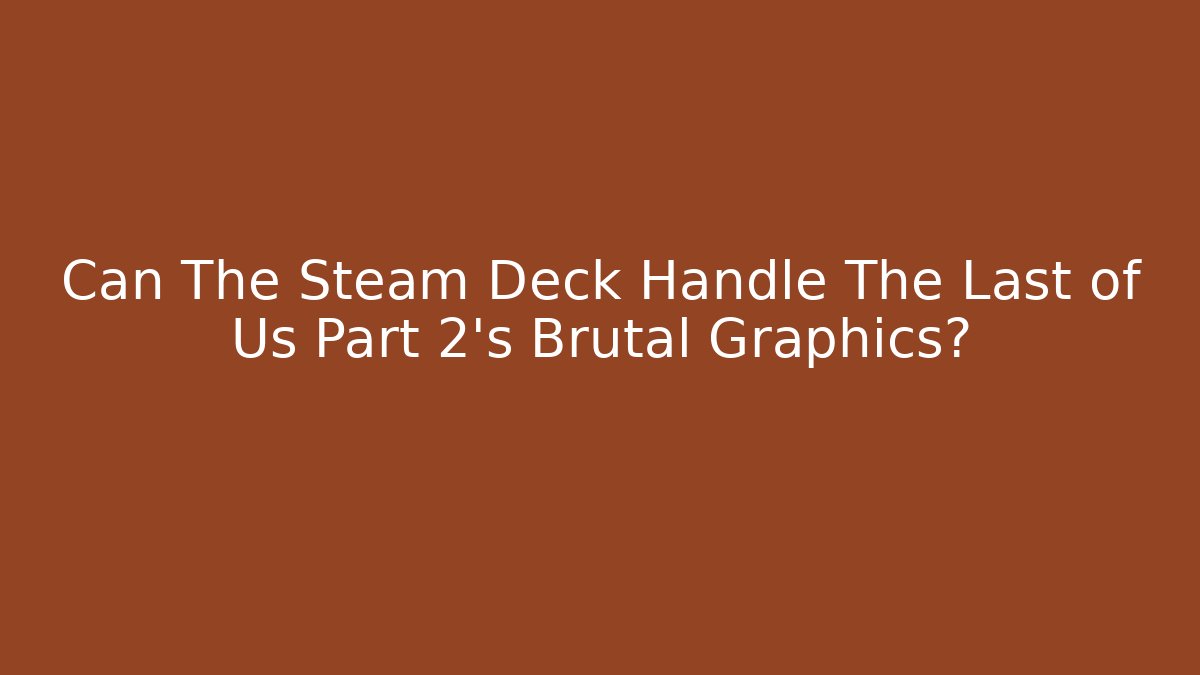 Can The Steam Deck Handle The Last of Us Part 2's Brutal Graphics? - Felix Cat Insurance