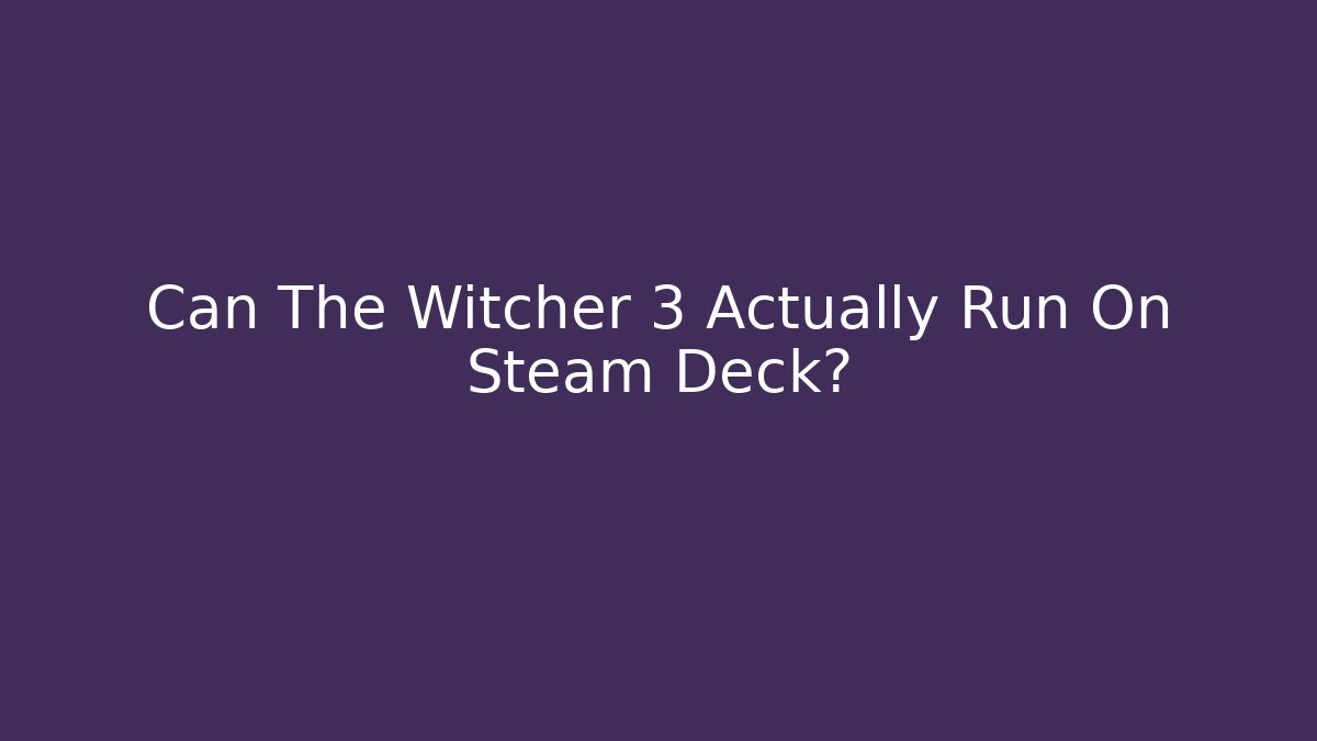 Can The Witcher 3 Actually Run On Steam Deck?