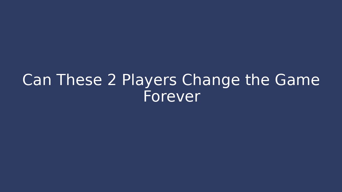 Can These 2 Players Change the Game Forever