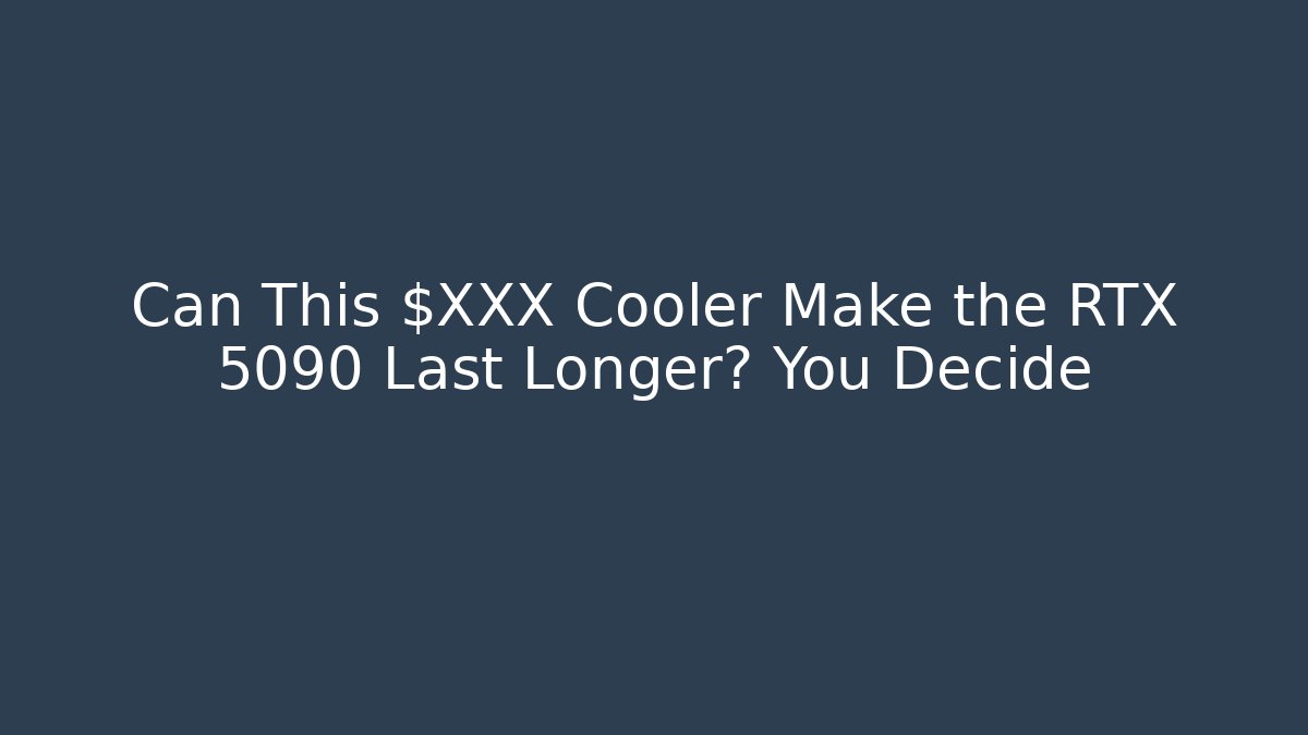 Can This $XXX Cooler Make the RTX 5090 Last Longer? You Decide