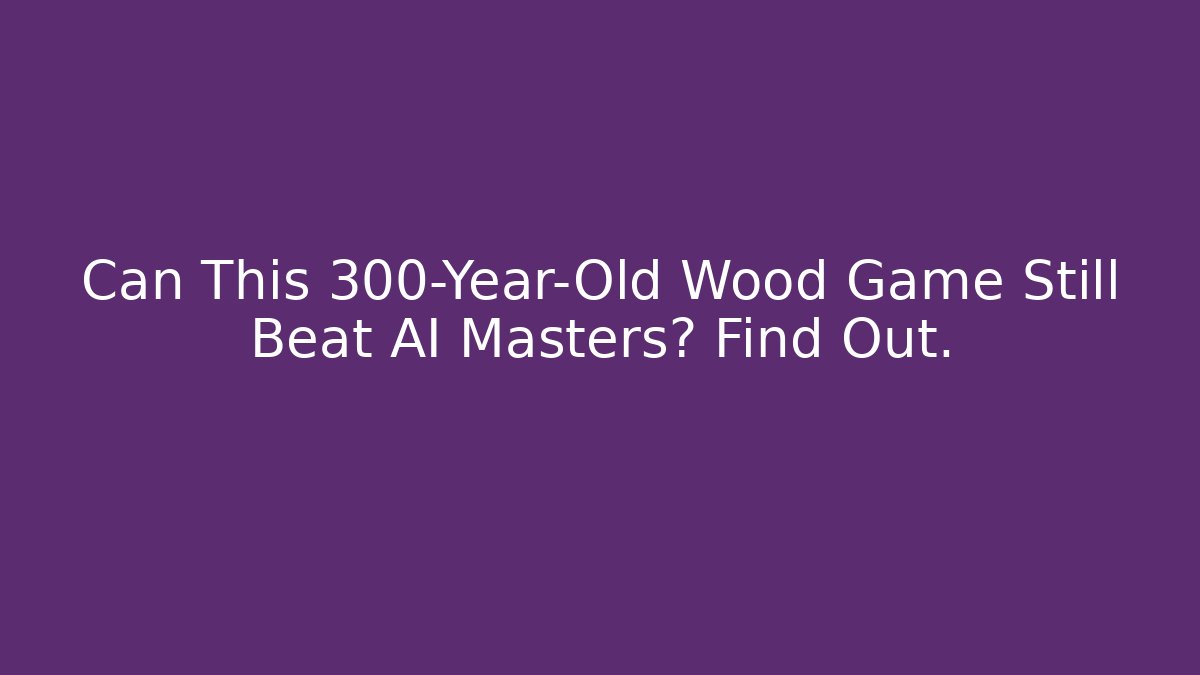 Can This 300-Year-Old Wood Game Still Beat AI Masters? Find Out.