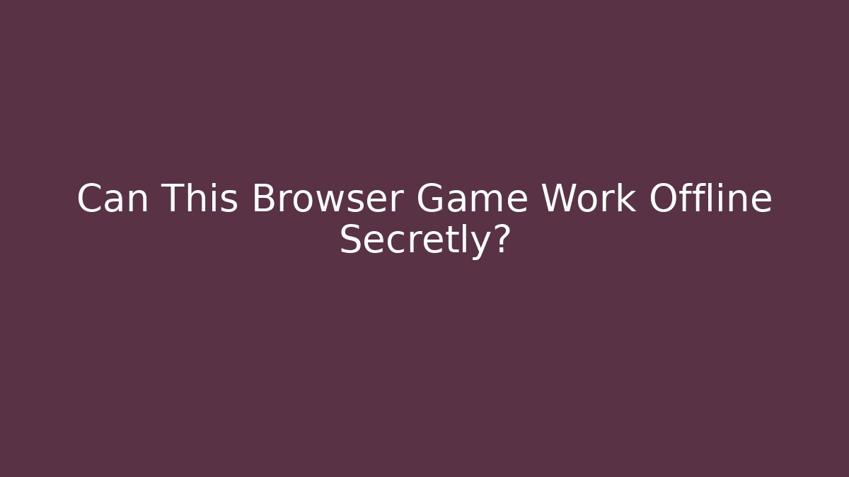 Can This Browser Game Work Offline Secretly?