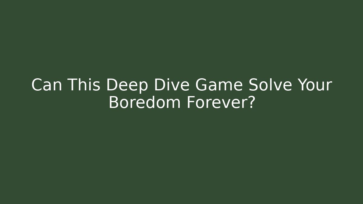 Can This Deep Dive Game Solve Your Boredom Forever?