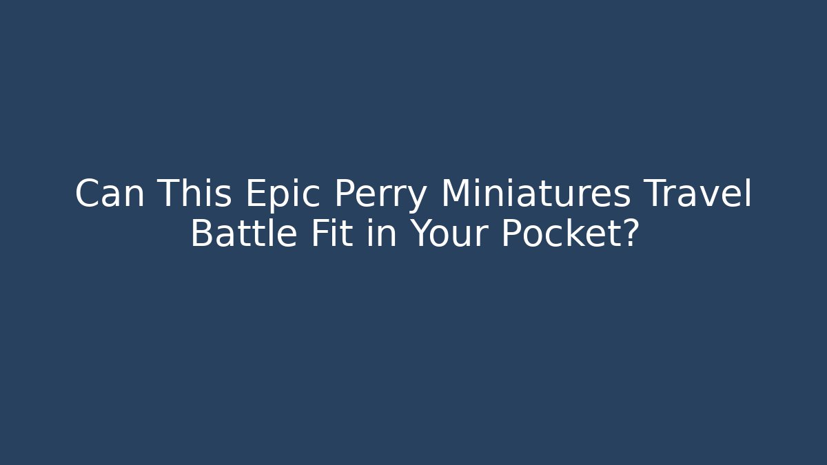 Can This Epic Perry Miniatures Travel Battle Fit in Your Pocket?