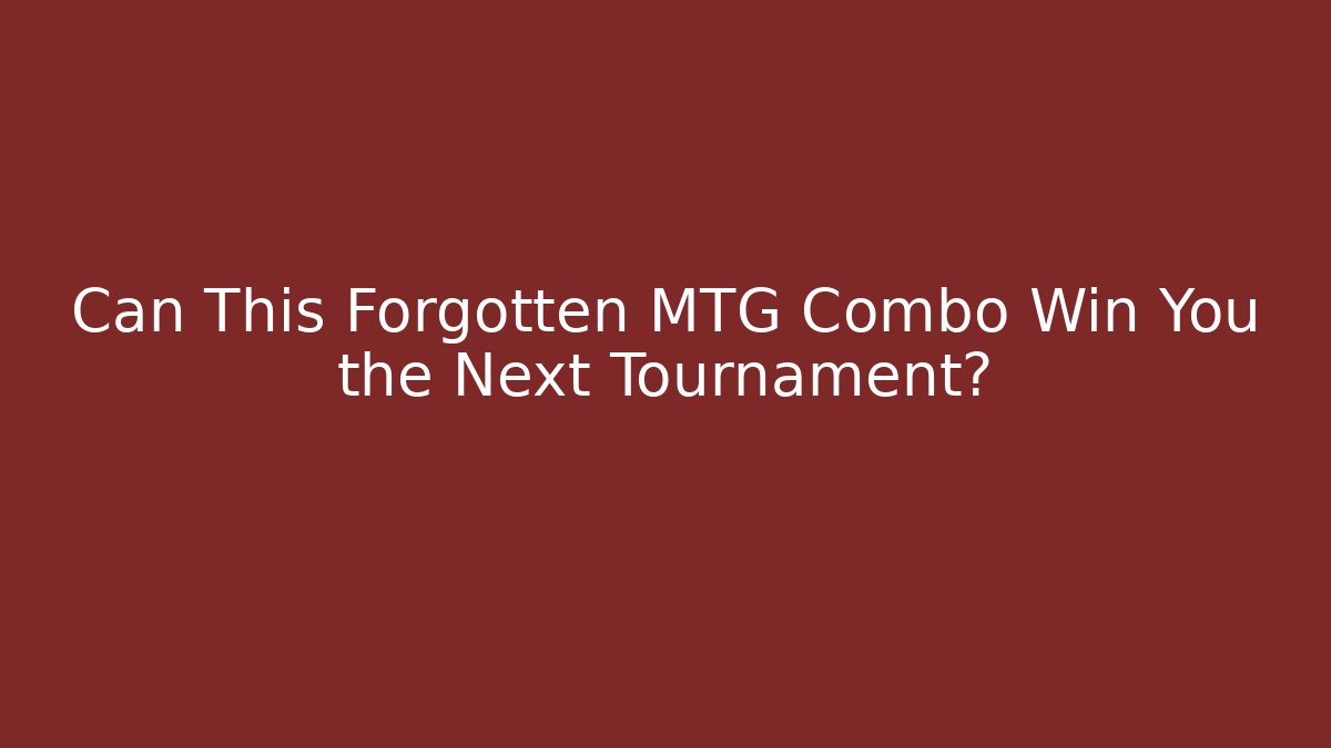 Can This Forgotten MTG Combo Win You the Next Tournament?