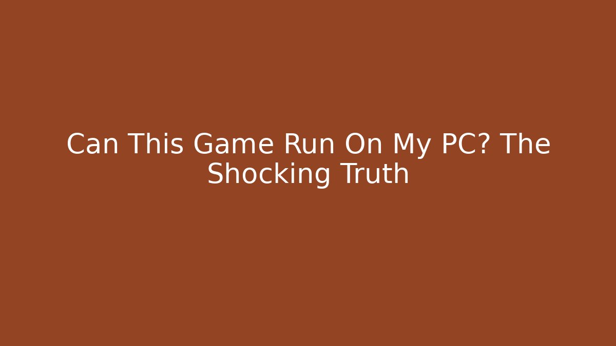 Can This Game Run On My PC? The Shocking Truth