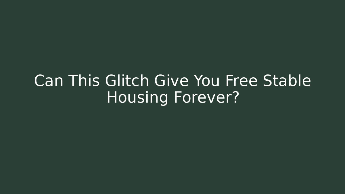 Can This Glitch Give You Free Stable Housing Forever?