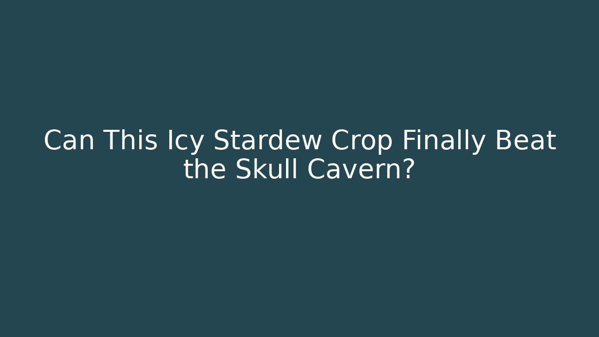 Can This Icy Stardew Crop Finally Beat the Skull Cavern?