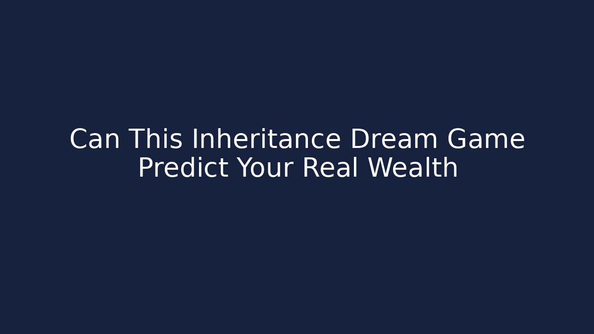 Can This Inheritance Dream Game Predict Your Real Wealth