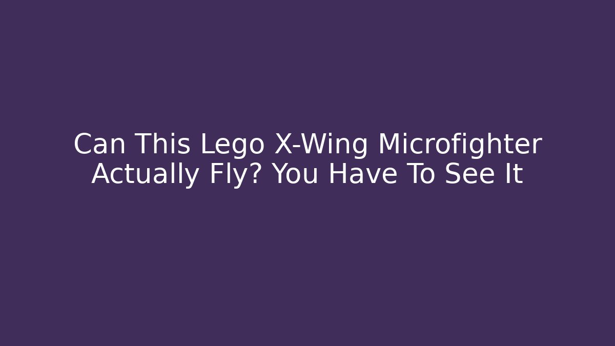 Can This Lego X-Wing Microfighter Actually Fly? You Have To See It