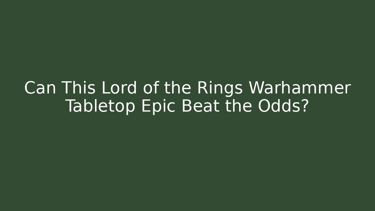 Can This Lord of the Rings Warhammer Tabletop Epic Beat the Odds?