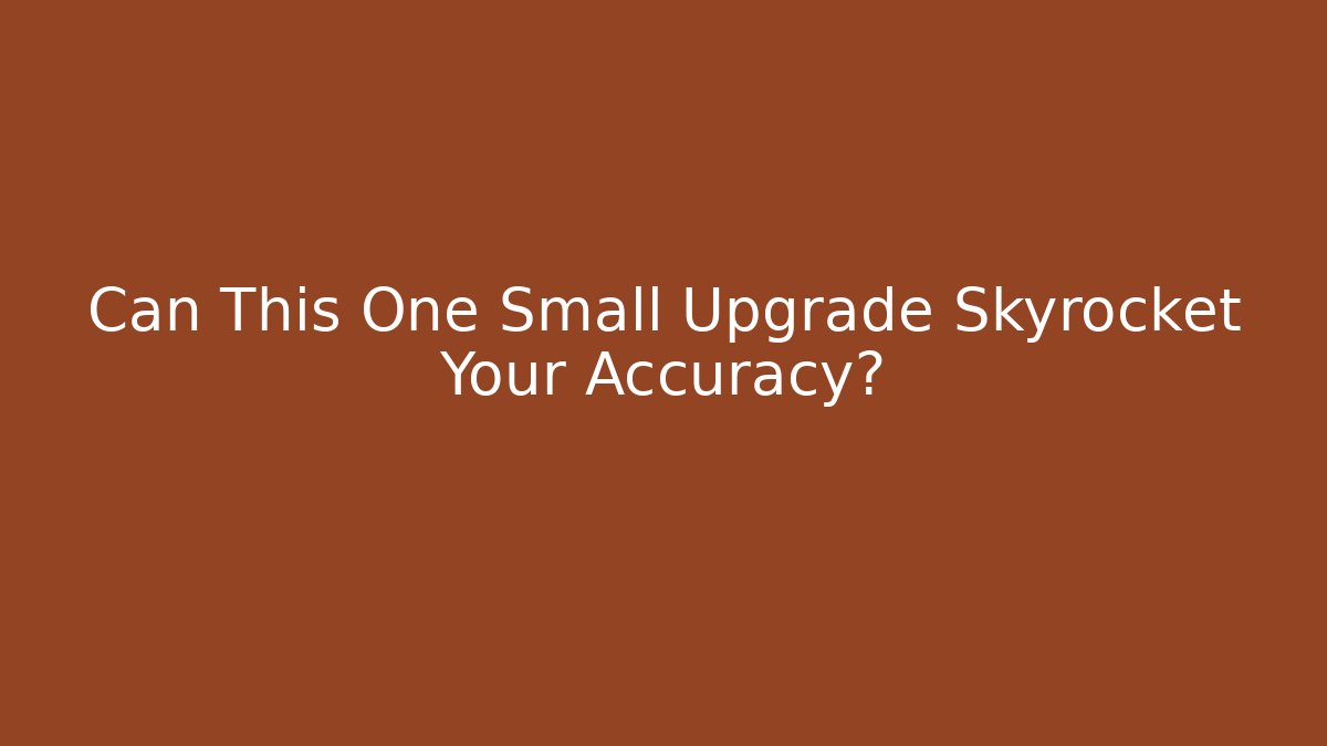 Can This One Small Upgrade Skyrocket Your Accuracy?