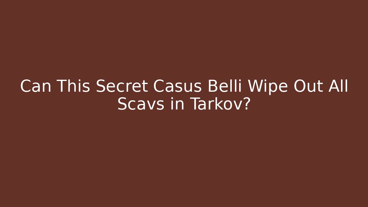 Can This Secret Casus Belli Wipe Out All Scavs in Tarkov?