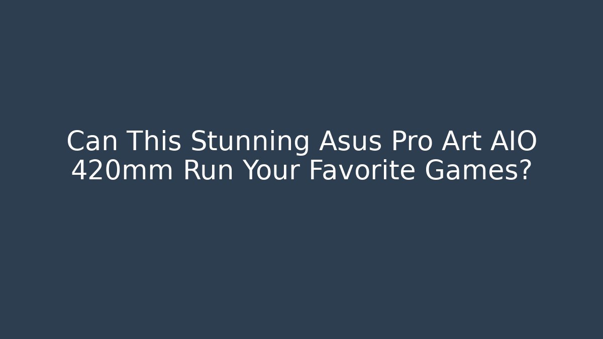 Can This Stunning Asus Pro Art AIO 420mm Run Your Favorite Games? - Felix Cat Insurance