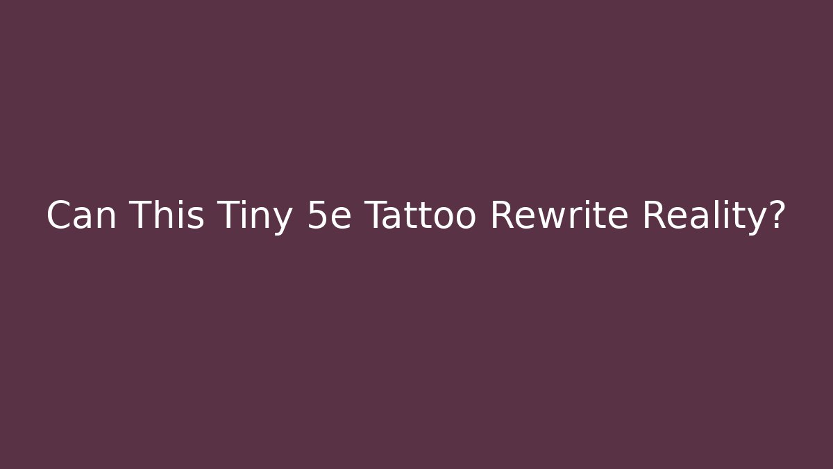Can This Tiny 5e Tattoo Rewrite Reality?