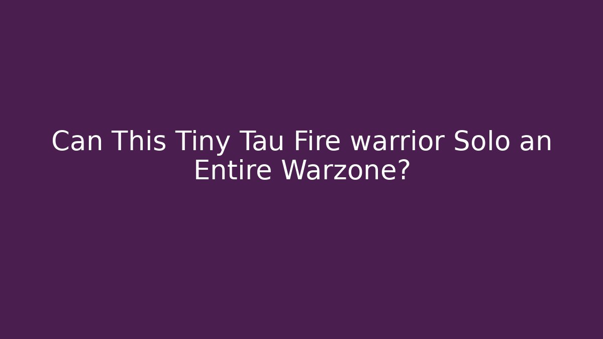 Can This Tiny Tau Fire warrior Solo an Entire Warzone?