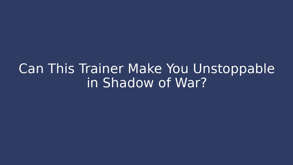 Can This Trainer Make You Unstoppable in Shadow of War?