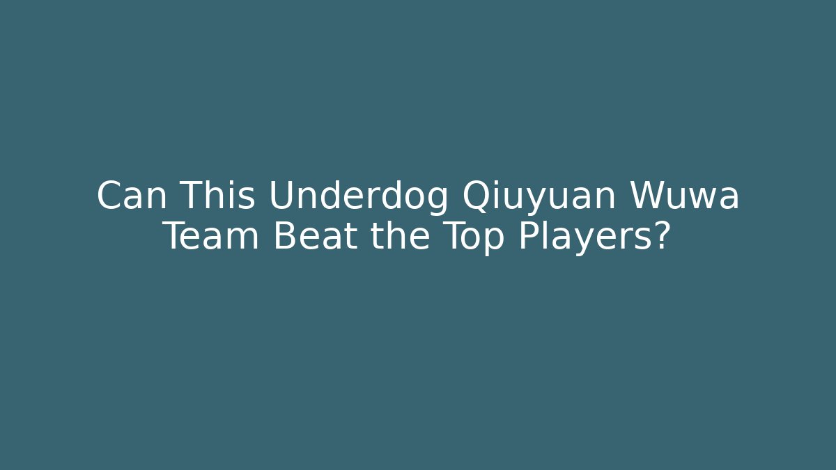 Can This Underdog Qiuyuan Wuwa Team Beat the Top Players?