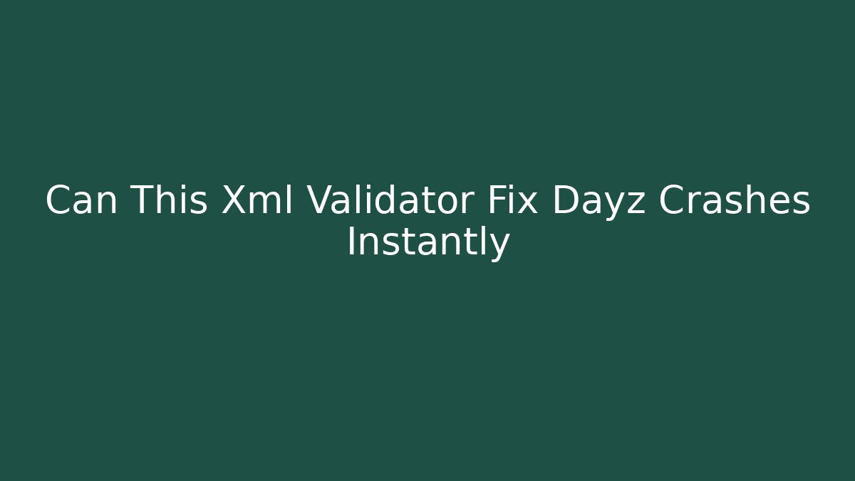 Can This Xml Validator Fix Dayz Crashes Instantly