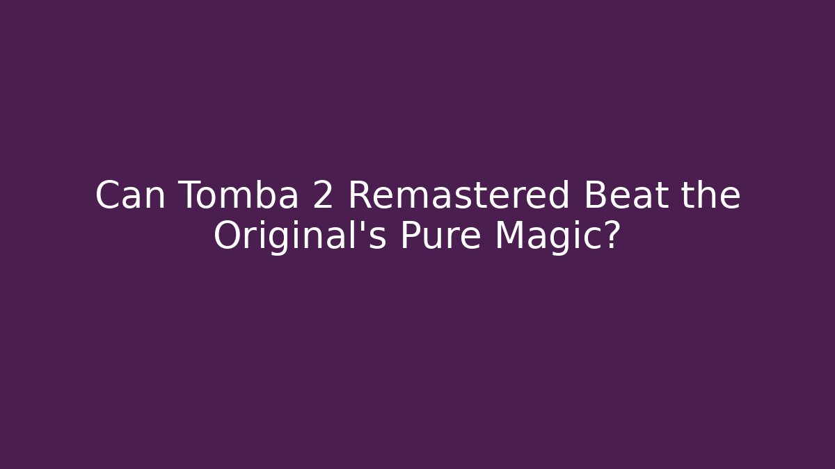 Can Tomba 2 Remastered Beat the Original's Pure Magic?