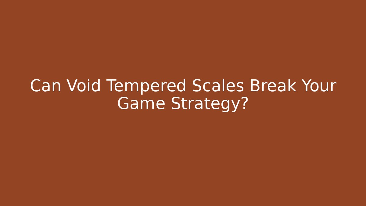 Can Void Tempered Scales Break Your Game Strategy?