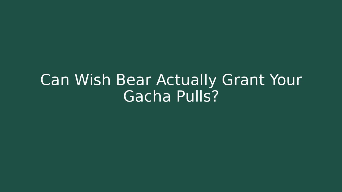 Can Wish Bear Actually Grant Your Gacha Pulls?
